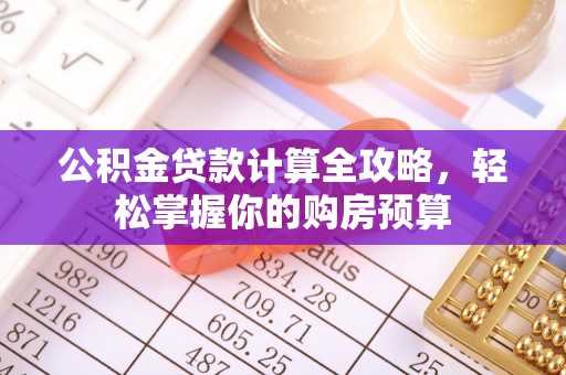 土库公积金贷款计算全攻略，轻松掌握你的购房预算