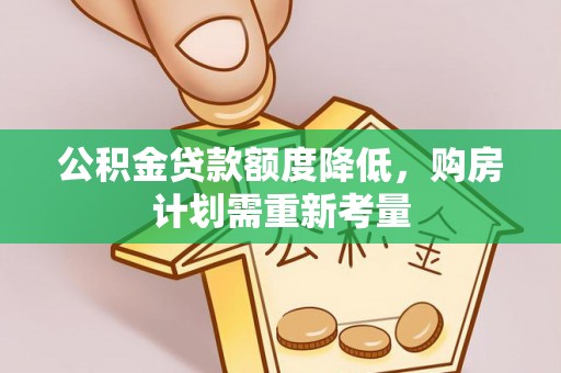 土库公积金贷款额度降低，购房计划需重新考量