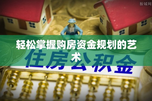 土库轻松掌握购房资金规划的艺术