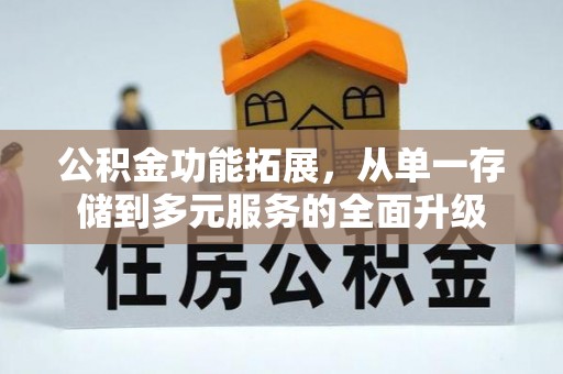 土库公积金功能拓展，从单一存储到多元服务的全面升级