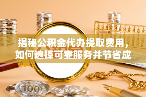 土库揭秘公积金代办提取费用，如何选择可靠服务并节省成本