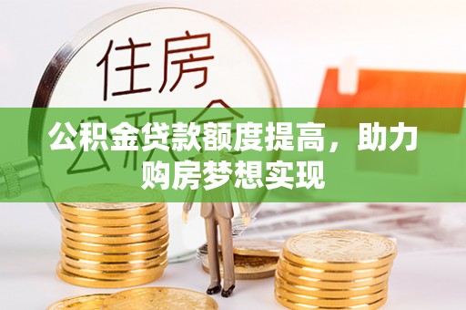 土库公积金贷款额度提高，助力购房梦想实现