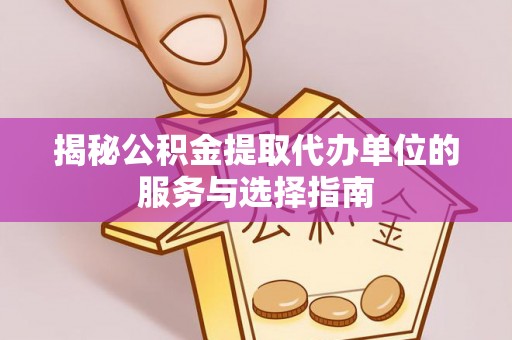 土库揭秘公积金提取代办单位的服务与选择指南