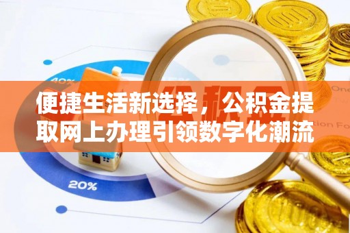 土库便捷生活新选择，公积金提取网上办理引领数字化潮流