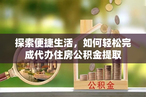 土库探索便捷生活，如何轻松完成代办住房公积金提取