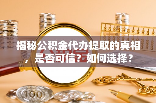 土库揭秘公积金代办提取的真相，是否可信？如何选择？