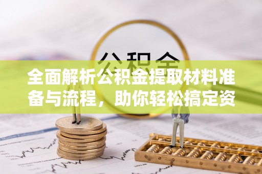 土库全面解析公积金提取材料准备与流程，助你轻松搞定资金提取