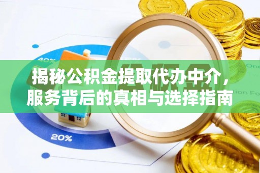 土库揭秘公积金提取代办中介，服务背后的真相与选择指南