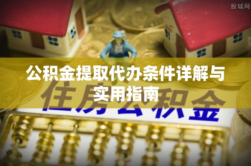 土库公积金提取代办条件详解与实用指南