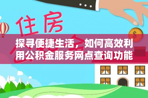 土库探寻便捷生活，如何高效利用公积金服务网点查询功能