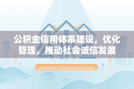 土库公积金信用体系建设，优化管理，推动社会诚信发展