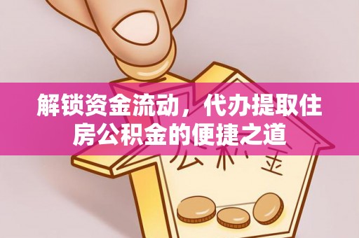 土库解锁资金流动，代办提取住房公积金的便捷之道