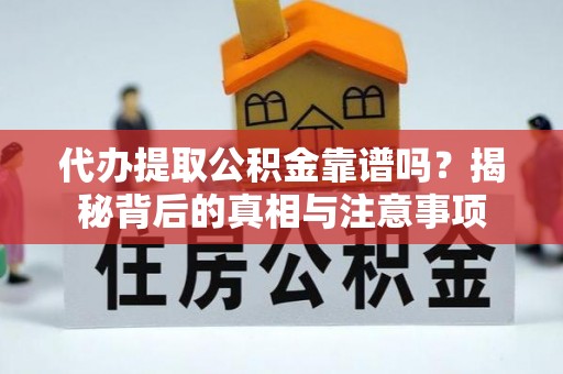 土库代办提取公积金靠谱吗？揭秘背后的真相与注意事项