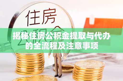 土库揭秘住房公积金提取与代办的全流程及注意事项