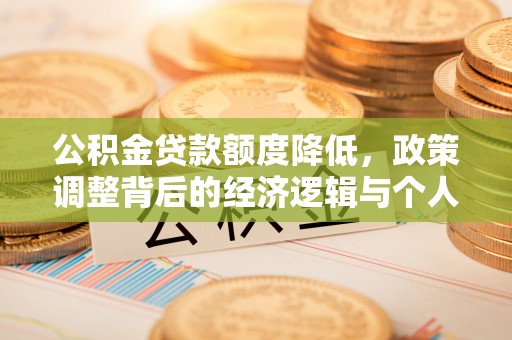 土库公积金贷款额度降低，政策调整背后的经济逻辑与个人应对策略