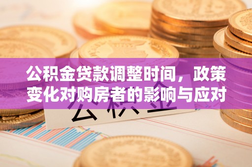 土库公积金贷款调整时间，政策变化对购房者的影响与应对策略
