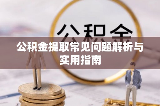 土库公积金提取常见问题解析与实用指南