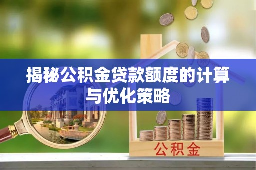 土库揭秘公积金贷款额度的计算与优化策略