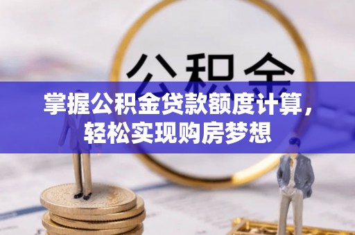 土库掌握公积金贷款额度计算，轻松实现购房梦想