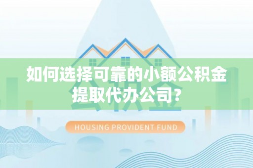 土库如何选择可靠的小额公积金提取代办公司？