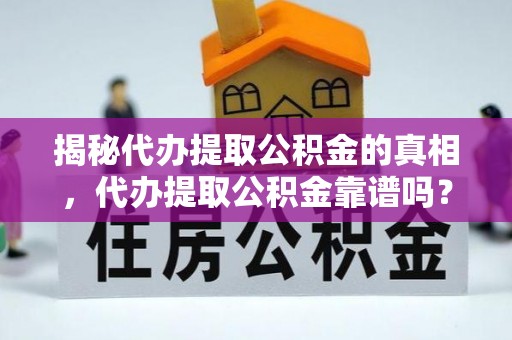 土库揭秘代办提取公积金的真相，代办提取公积金靠谱吗？