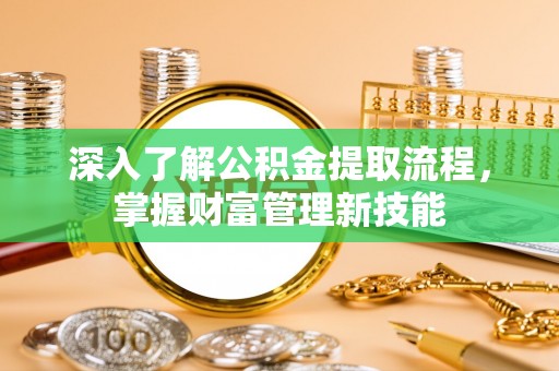 土库深入了解公积金提取流程，掌握财富管理新技能