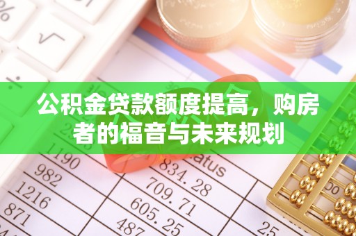 土库公积金贷款额度提高，购房者的福音与未来规划