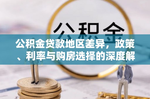 土库公积金贷款地区差异，政策、利率与购房选择的深度解析