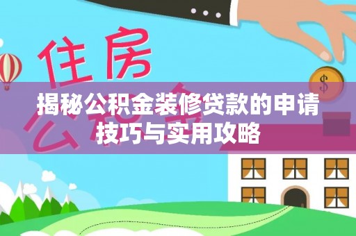 土库揭秘公积金装修贷款的申请技巧与实用攻略