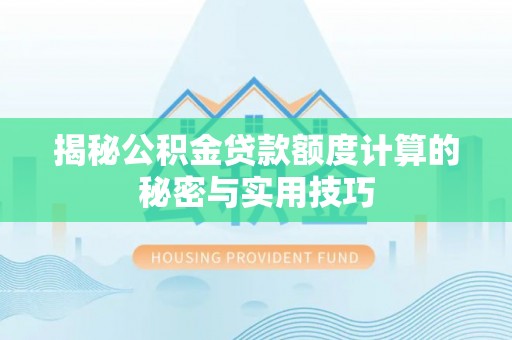 土库揭秘公积金贷款额度计算的秘密与实用技巧