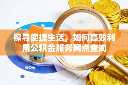 土库探寻便捷生活，如何高效利用公积金服务网点查询