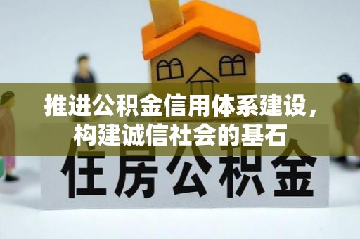 土库推进公积金信用体系建设，构建诚信社会的基石