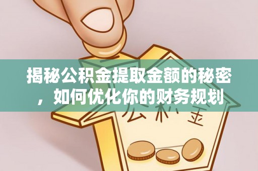 土库揭秘公积金提取金额的秘密，如何优化你的财务规划