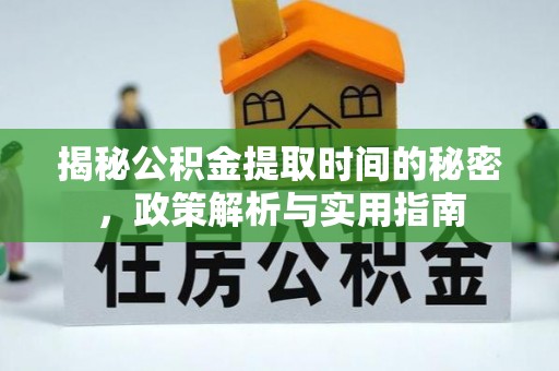 土库揭秘公积金提取时间的秘密，政策解析与实用指南