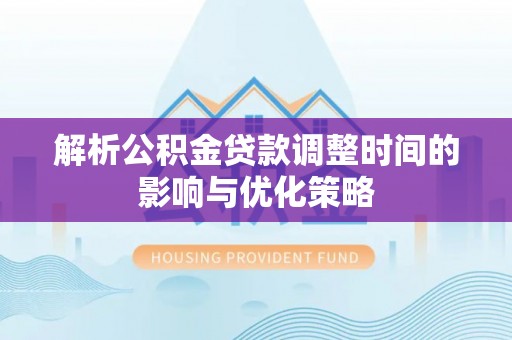 土库解析公积金贷款调整时间的影响与优化策略