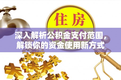 土库深入解析公积金支付范围，解锁你的资金使用新方式
