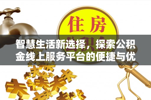 土库智慧生活新选择，探索公积金线上服务平台的便捷与优势