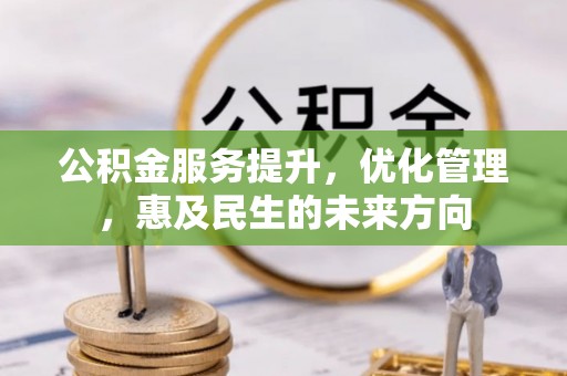 土库公积金服务提升，优化管理，惠及民生的未来方向