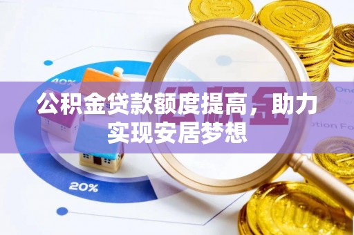 土库公积金贷款额度提高，助力实现安居梦想