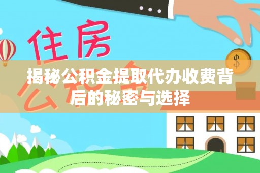 土库揭秘公积金提取代办收费背后的秘密与选择