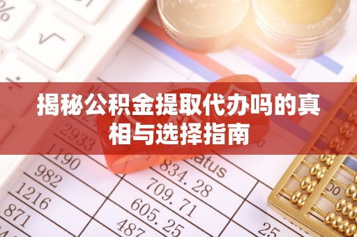 土库揭秘公积金提取代办吗的真相与选择指南