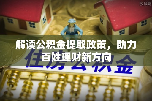 土库解读公积金提取政策，助力百姓理财新方向