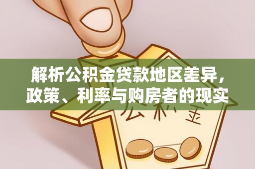 土库解析公积金贷款地区差异，政策、利率与购房者的现实选择