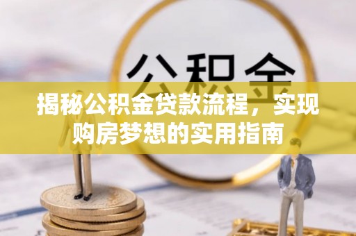 土库揭秘公积金贷款流程，实现购房梦想的实用指南