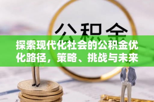 土库探索现代化社会的公积金优化路径，策略、挑战与未来展望
