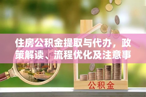 土库住房公积金提取与代办，政策解读、流程优化及注意事项
