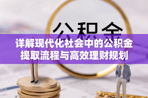 土库详解现代化社会中的公积金提取流程与高效理财规划