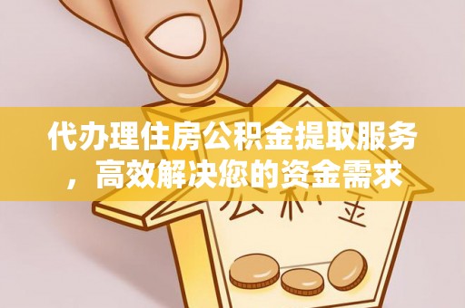 土库代办理住房公积金提取服务，高效解决您的资金需求