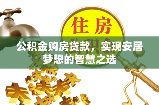 土库公积金购房贷款，实现安居梦想的智慧之选
