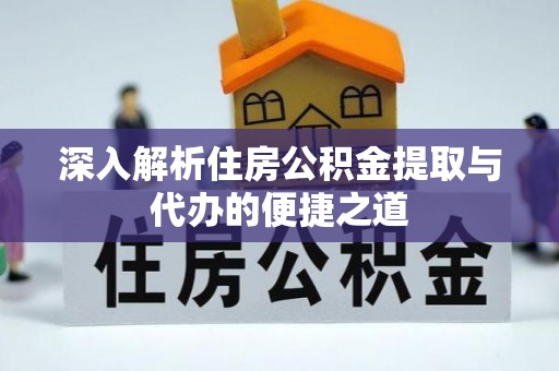 土库深入解析住房公积金提取与代办的便捷之道